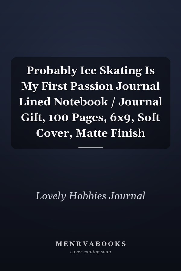 Probably Ice Skating Is My First Passion Journal Lined Notebook / Journal Gift, 100 Pages, 6x9, Soft Cover, Matte Finish
