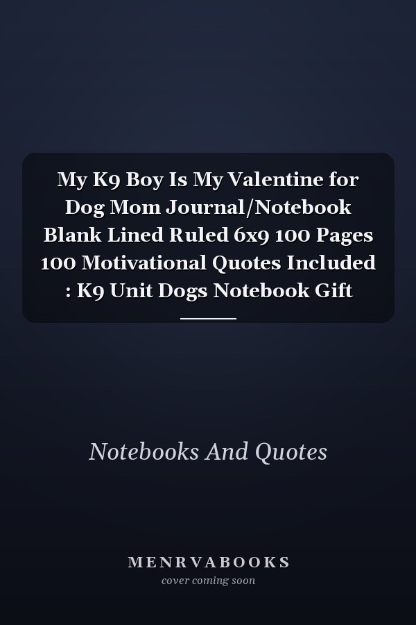 My K9 Boy Is My Valentine for Dog Mom Journal/Notebook Blank Lined Ruled 6x9 100 Pages 100 Motivational Quotes Included : K9 Unit Dogs Notebook Gift