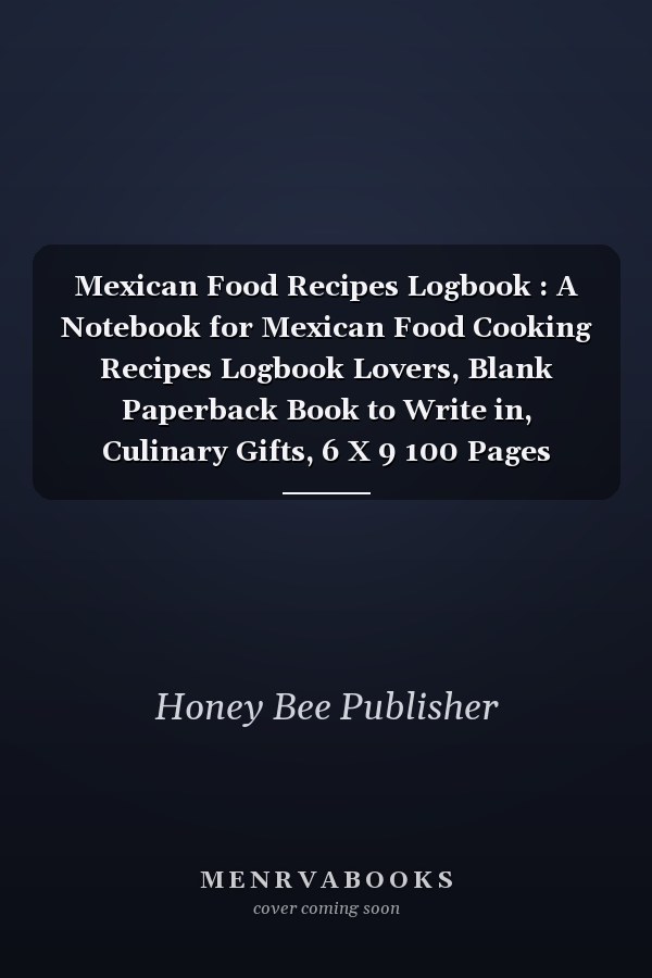 Mexican Food Recipes Logbook : A Notebook for Mexican Food Cooking Recipes Logbook Lovers, Blank Paperback Book to Write in, Culinary Gifts, 6 X 9 100 Pages Blank Lined Logbook