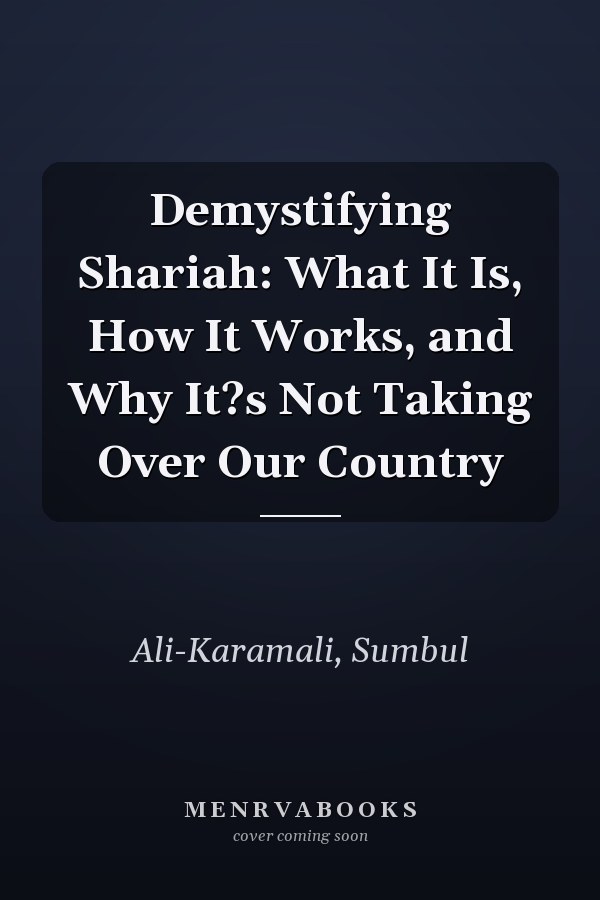 Demystifying Shariah: What It Is, How It Works, and Why It?s Not Taking Over Our Country