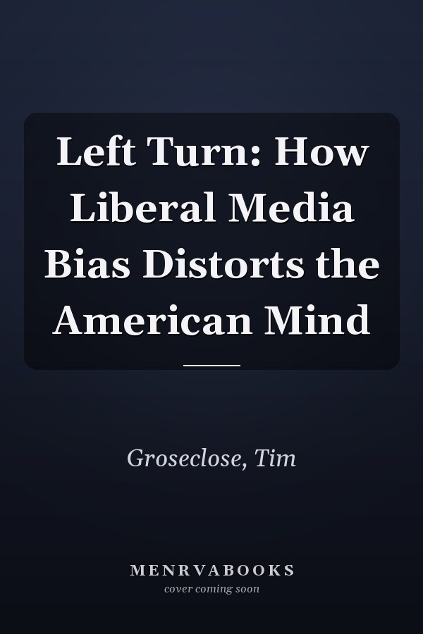 Left Turn: How Liberal Media Bias Distorts the American Mind
