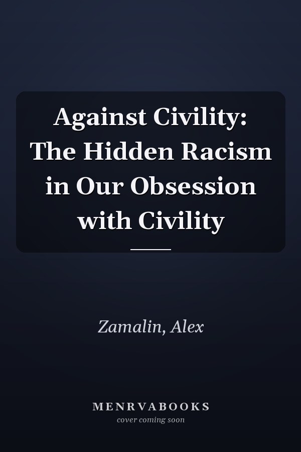 Against Civility: The Hidden Racism in Our Obsession with Civility