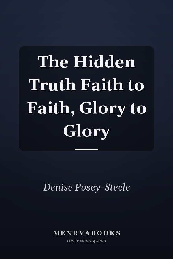 The Hidden Truth Faith to Faith, Glory to Glory