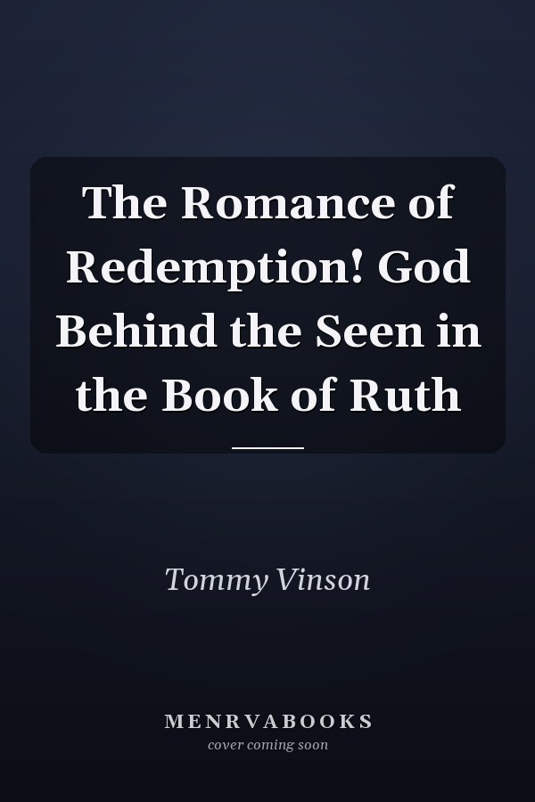 The Romance of Redemption! God Behind the Seen in the Book of Ruth