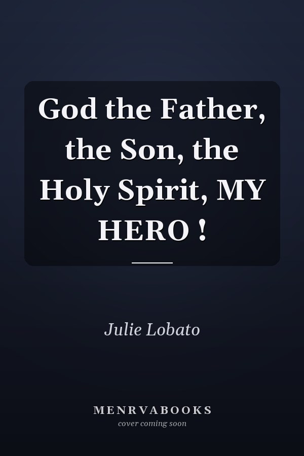 God the Father, the Son, the Holy Spirit, MY HERO !