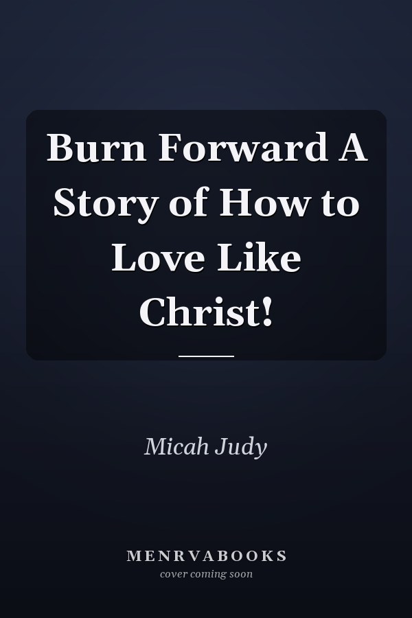 Burn Forward A Story of How to Love Like Christ!