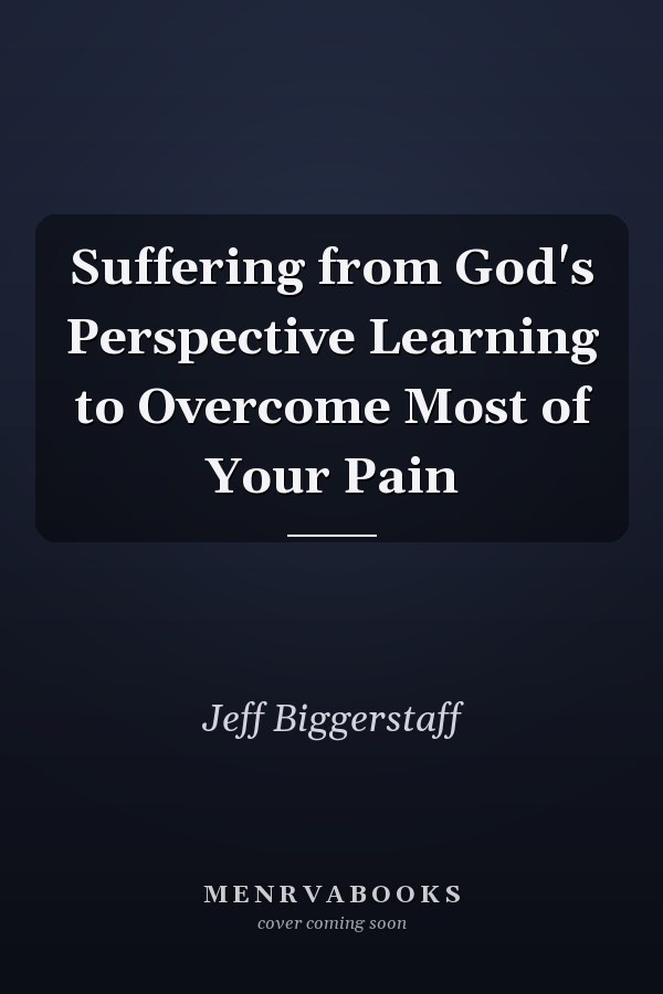 Suffering from God's Perspective Learning to Overcome Most of Your Pain