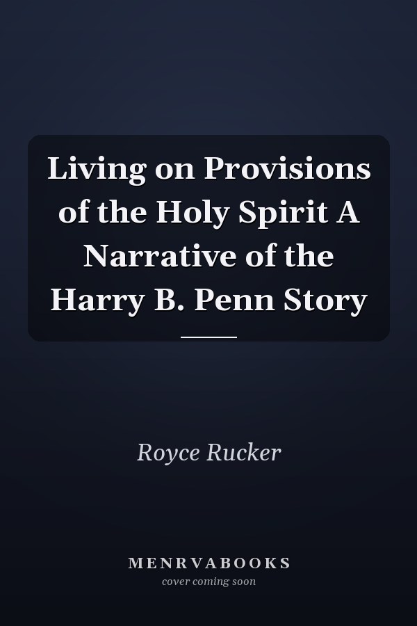 Living on Provisions of the Holy Spirit A Narrative of the Harry B. Penn Story