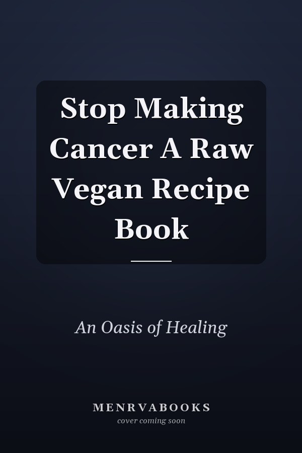 Stop Making Cancer A Raw Vegan Recipe Book