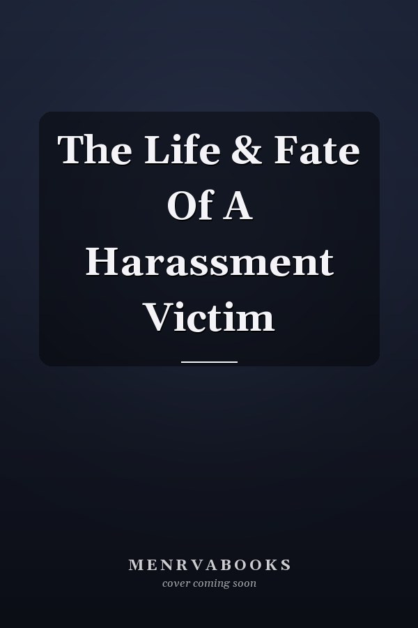 The Life & Fate Of A Harassment Victim