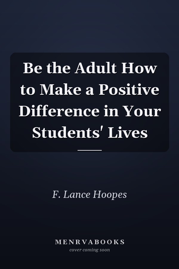 Be the Adult How to Make a Positive Difference in Your Students' Lives