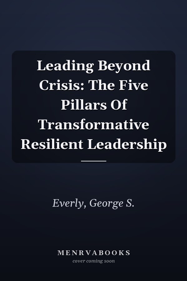 Leading Beyond Crisis: The Five Pillars Of Transformative Resilient Leadership