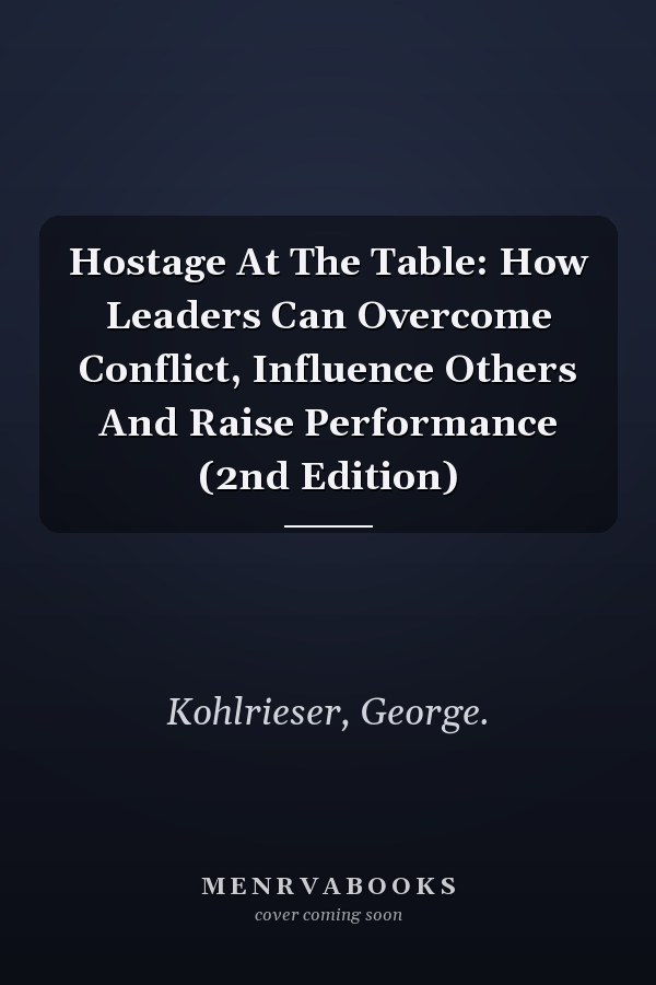 Hostage At The Table: How Leaders Can Overcome Conflict, Influence Others And Raise Performance (2nd Edition)