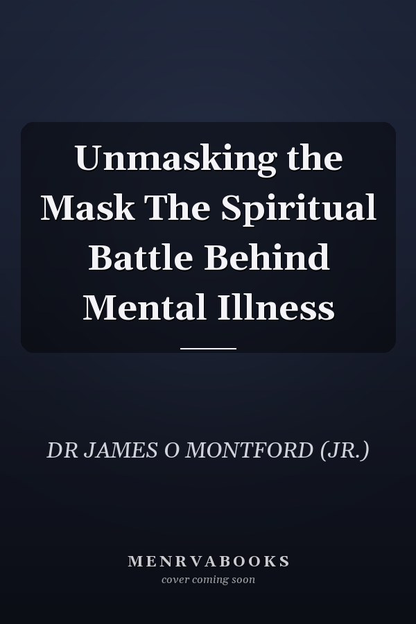 Unmasking the Mask The Spiritual Battle Behind Mental Illness