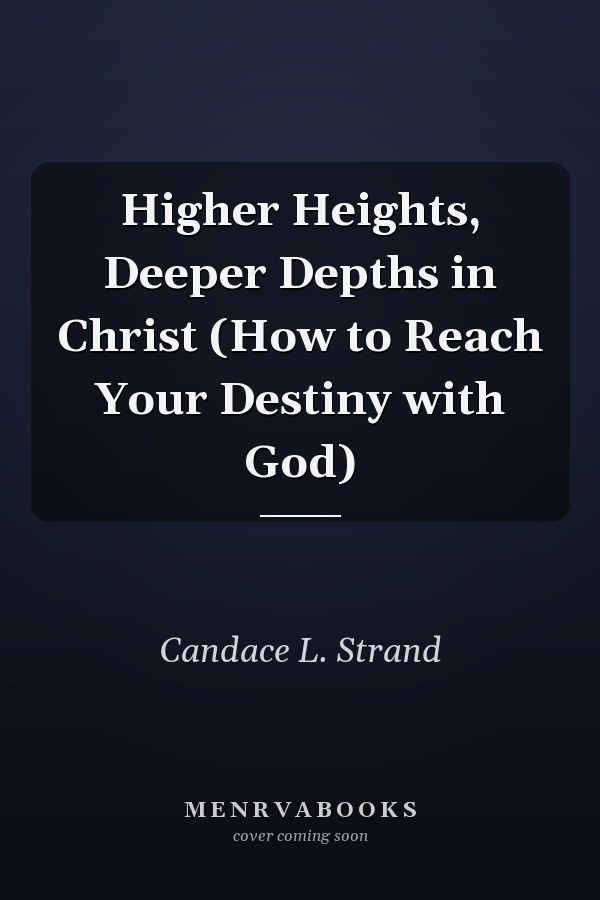 Higher Heights, Deeper Depths in Christ (How to Reach Your Destiny with God)