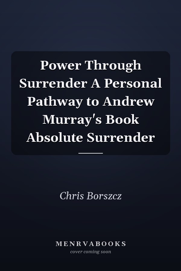 Power Through Surrender A Personal Pathway to Andrew Murray's Book Absolute Surrender