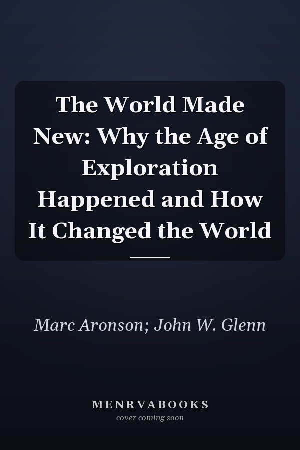 The World Made New: Why the Age of Exploration Happened and How It Changed the World