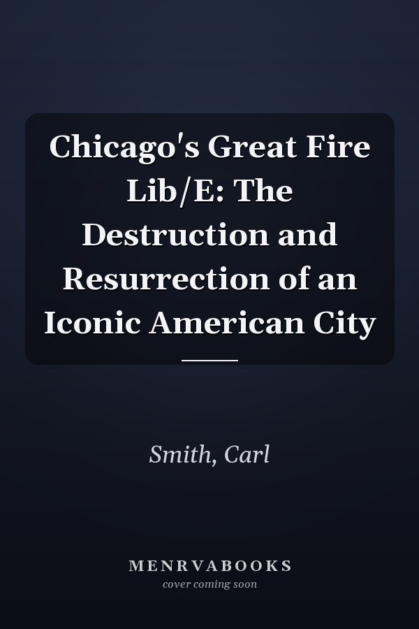Chicago's Great Fire Lib/E: The Destruction and Resurrection of an Iconic American City