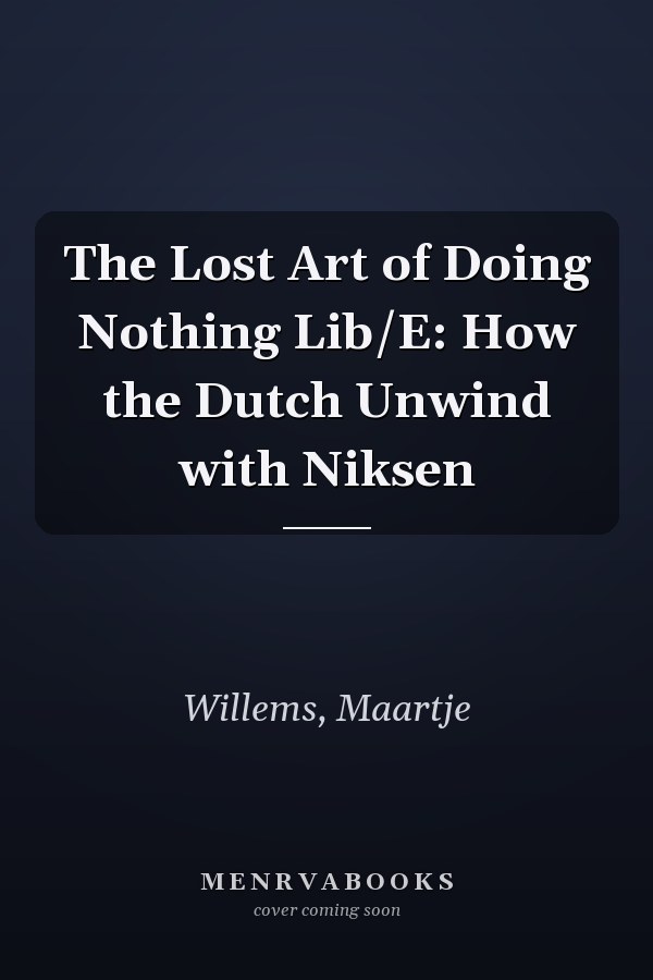 The Lost Art of Doing Nothing Lib/E: How the Dutch Unwind with Niksen