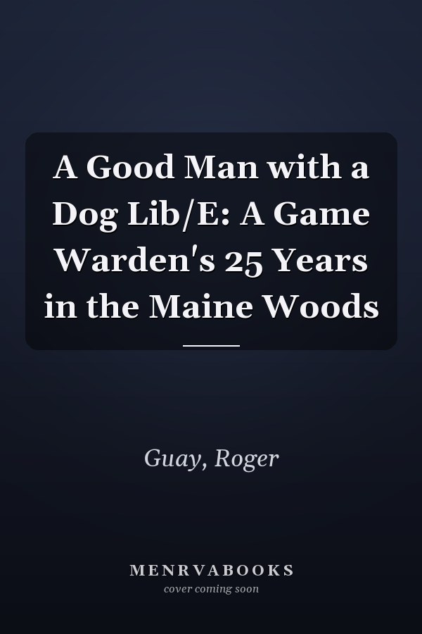 A Good Man with a Dog Lib/E: A Game Warden's 25 Years in the Maine Woods
