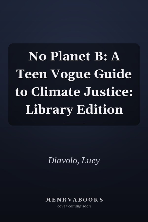 No Planet B: A Teen Vogue Guide to Climate Justice: Library Edition
