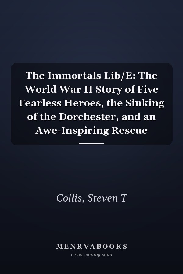 The Immortals Lib/E: The World War II Story of Five Fearless Heroes, the Sinking of the Dorchester, and an Awe-Inspiring Rescue