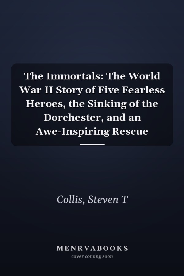 The Immortals: The World War II Story of Five Fearless Heroes, the Sinking of the Dorchester, and an Awe-Inspiring Rescue