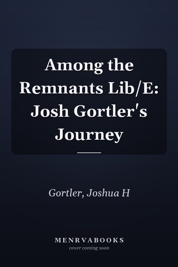 Among the Remnants Lib/E: Josh Gortler's Journey