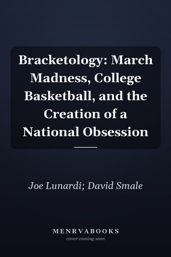 Bracketology: March Madness, College Basketball, and the Creation of a National Obsession
