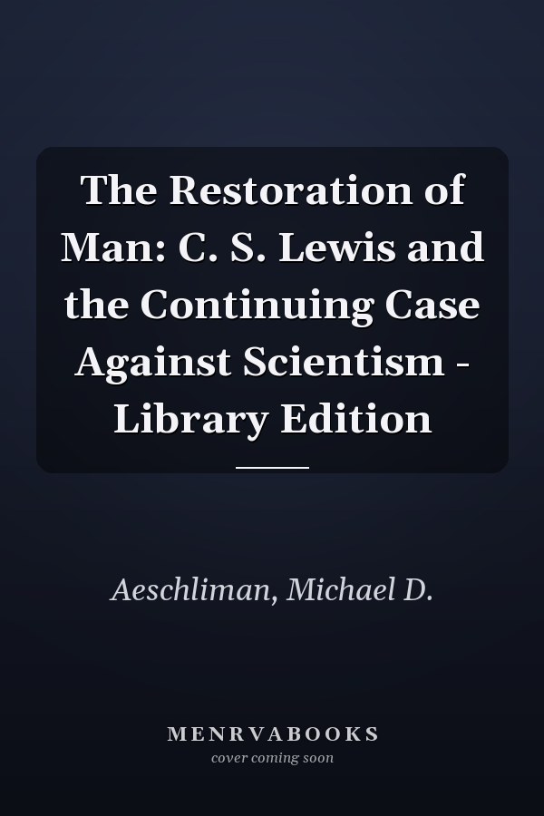 The Restoration of Man: C. S. Lewis and the Continuing Case Against Scientism - Library Edition