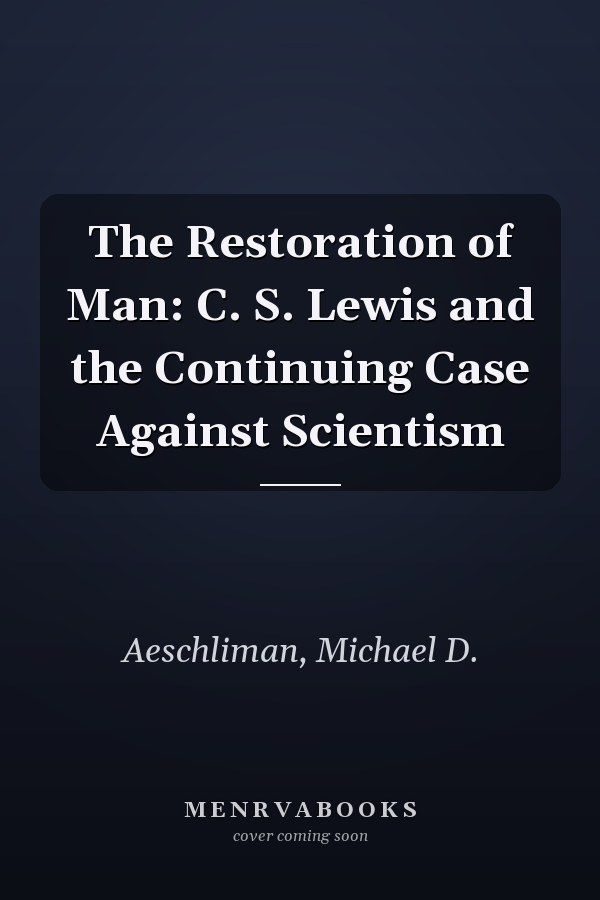 The Restoration of Man: C. S. Lewis and the Continuing Case Against Scientism