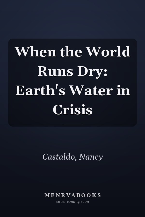 When the World Runs Dry: Earth's Water in Crisis
