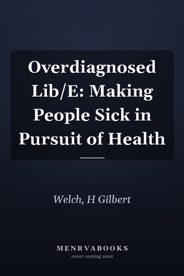 Overdiagnosed Lib/E: Making People Sick in Pursuit of Health