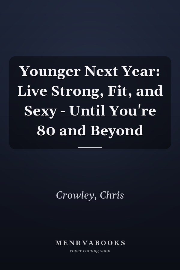 Younger Next Year: Live Strong, Fit, and Sexy - Until You're 80 and Beyond