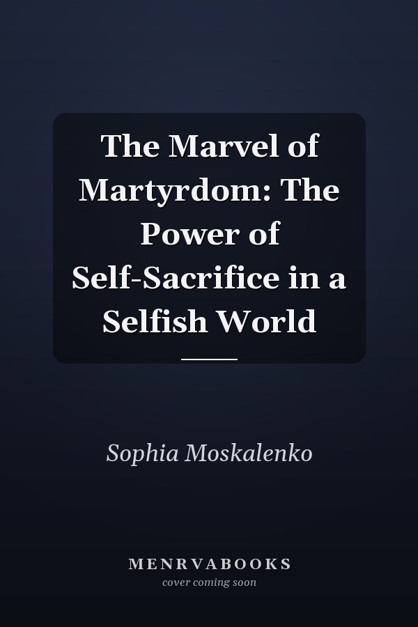 The Marvel of Martyrdom: The Power of Self-Sacrifice in a Selfish World
