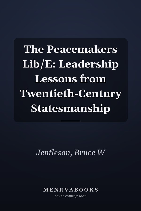 The Peacemakers Lib/E: Leadership Lessons from Twentieth-Century Statesmanship