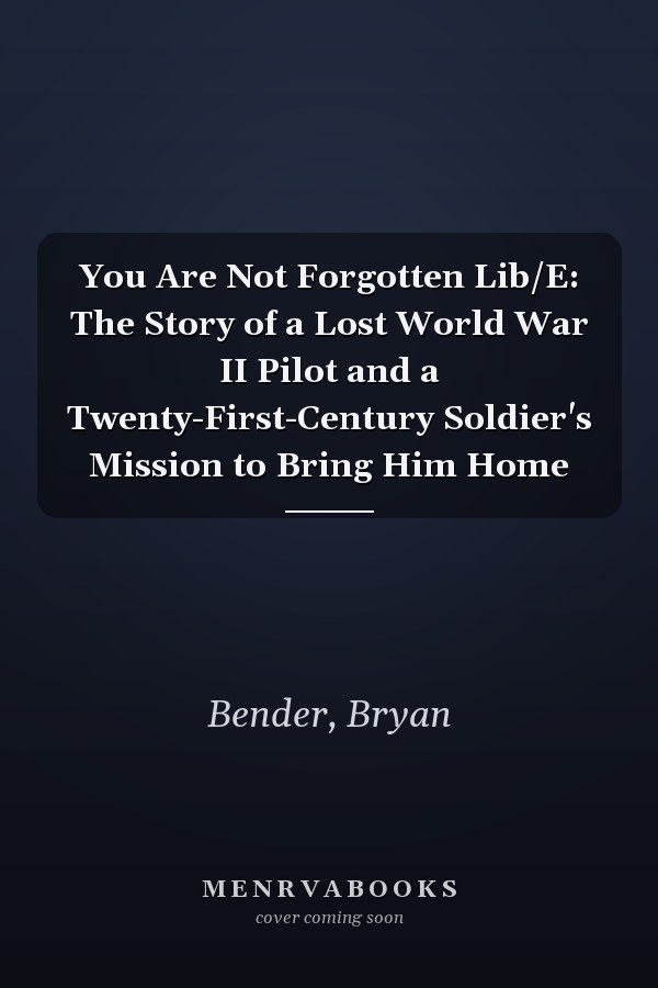 You Are Not Forgotten Lib/E: The Story of a Lost World War II Pilot and a Twenty-First-Century Soldier's Mission to Bring Him Home
