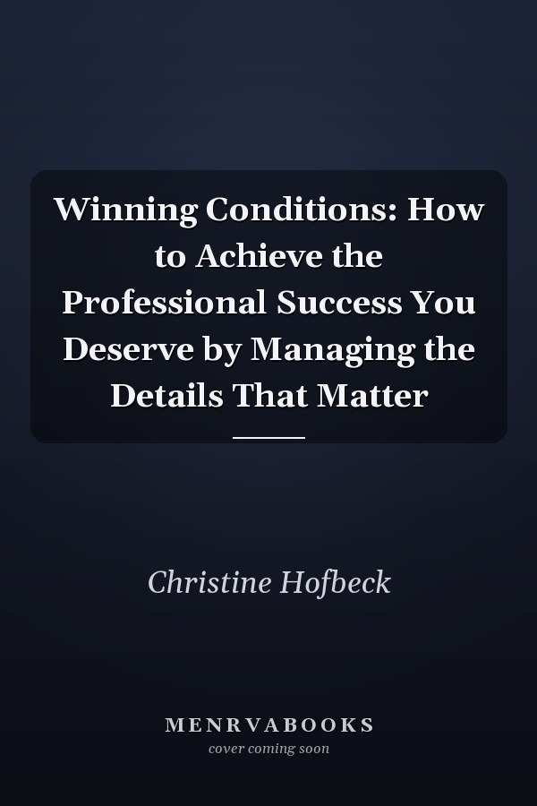 Winning Conditions: How to Achieve the Professional Success You Deserve by Managing the Details That Matter