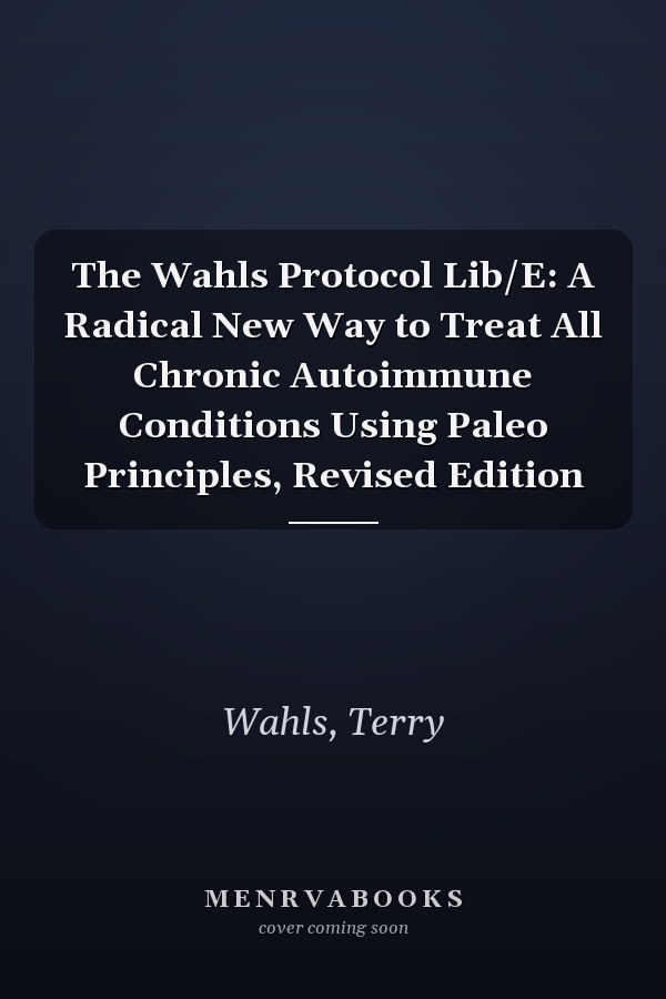 The Wahls Protocol Lib/E: A Radical New Way to Treat All Chronic Autoimmune Conditions Using Paleo Principles, Revised Edition