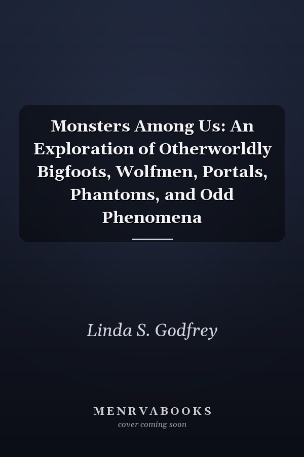 Monsters Among Us: An Exploration of Otherworldly Bigfoots, Wolfmen, Portals, Phantoms, and Odd Phenomena