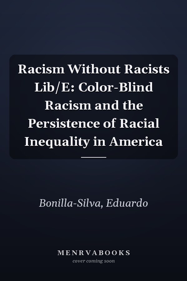 Racism Without Racists Lib/E: Color-Blind Racism and the Persistence of Racial Inequality in America