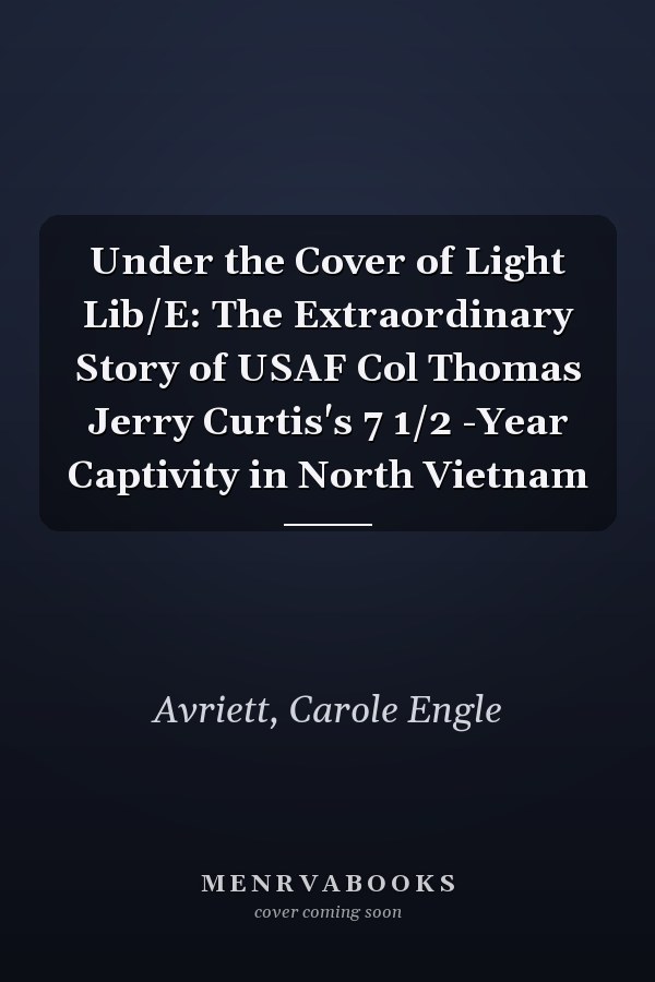 Under the Cover of Light Lib/E: The Extraordinary Story of USAF Col Thomas Jerry Curtis's 7 1/2 -Year Captivity in North Vietnam