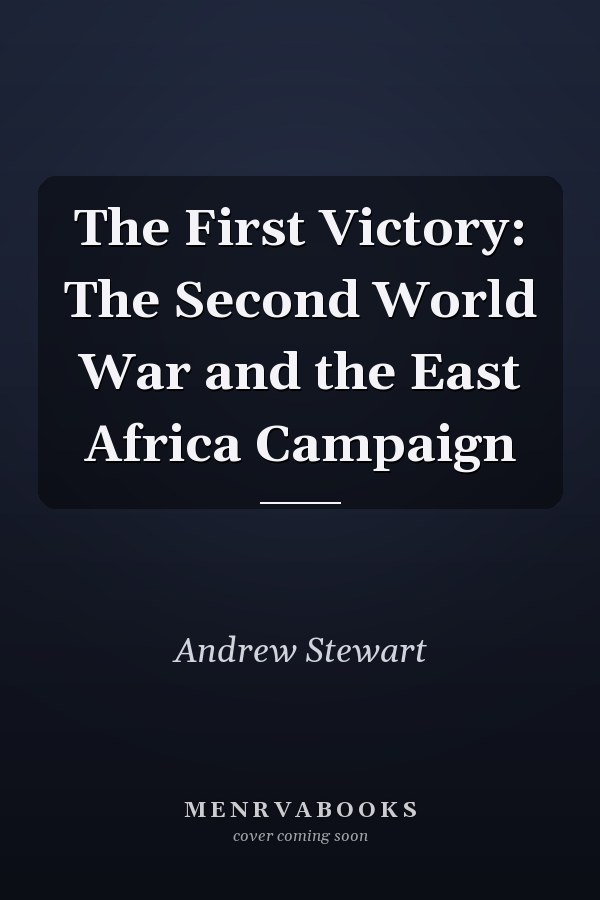 The First Victory: The Second World War and the East Africa Campaign
