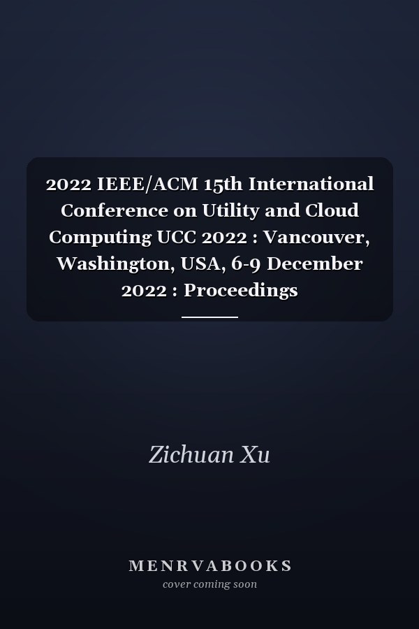 2022 IEEE/ACM 15th International Conference on Utility and Cloud Computing UCC 2022 : Vancouver, Washington, USA, 6-9 December 2022 : Proceedings