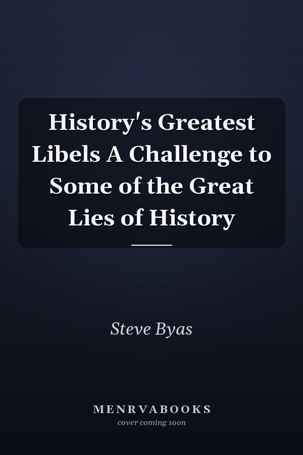 History's Greatest Libels A Challenge to Some of the Great Lies of History