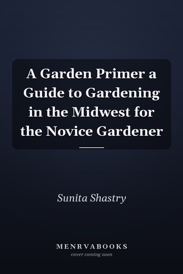A Garden Primer  a Guide to Gardening in the Midwest  for the Novice Gardener