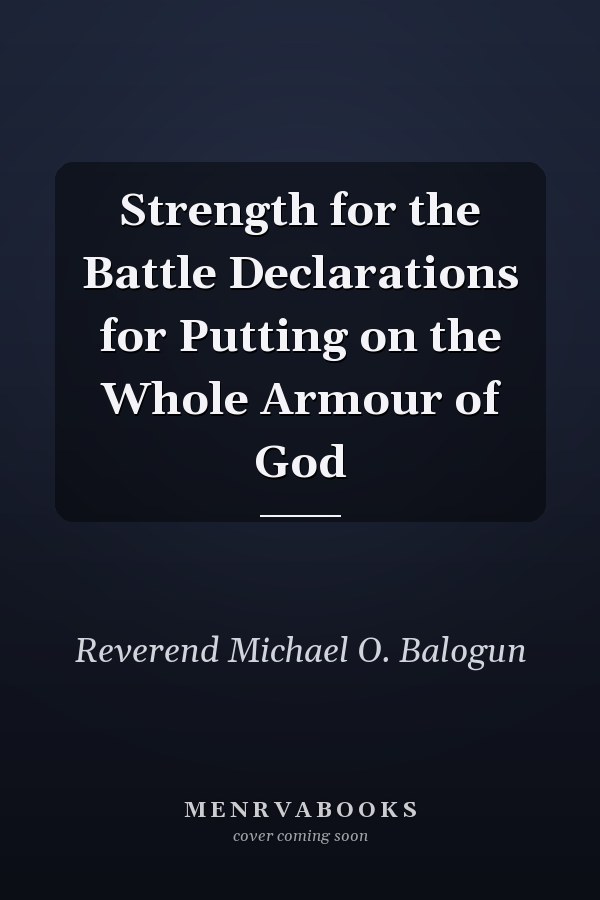 Strength for the Battle Declarations for Putting on the Whole Armour of God