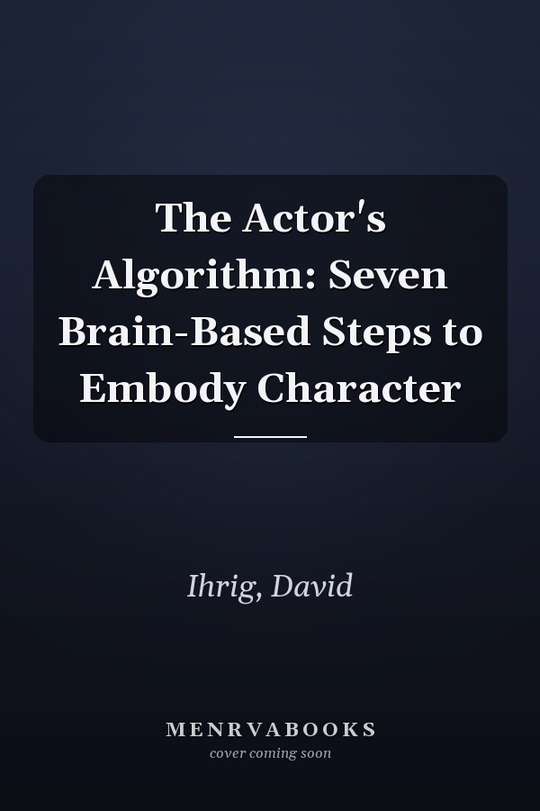 The Actor's Algorithm: Seven Brain-Based Steps to Embody Character