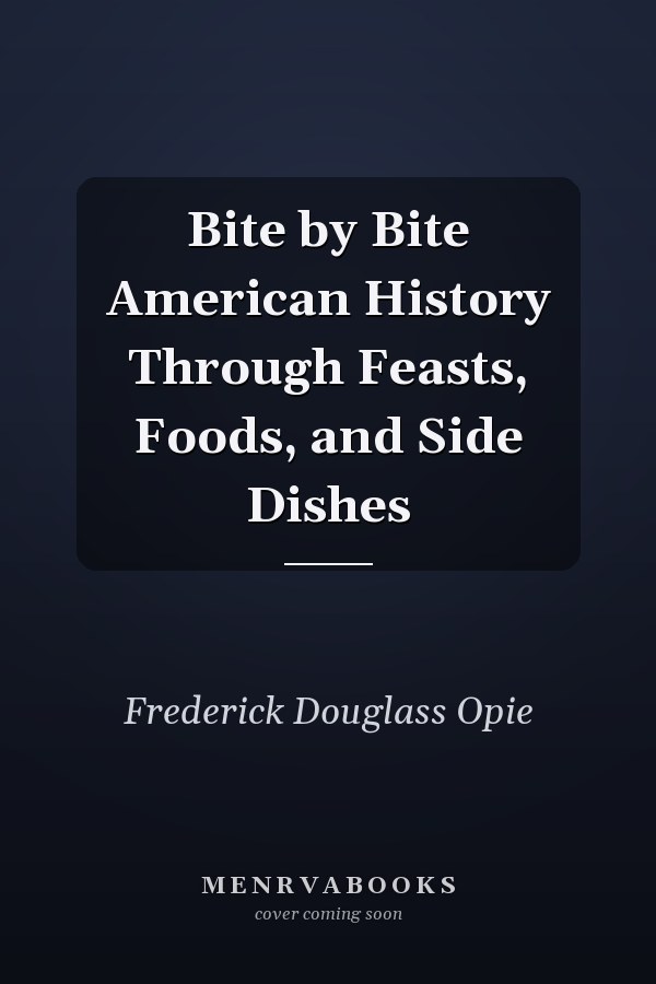Bite by Bite American History Through Feasts, Foods, and Side Dishes