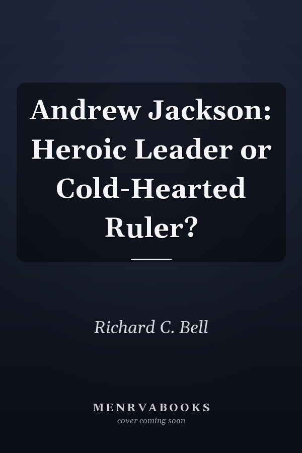 Andrew Jackson: Heroic Leader or Cold-Hearted Ruler?